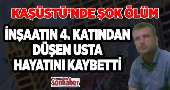 Kaşüstü’nde inşaattan  düşen işçi hayatını kaybetti