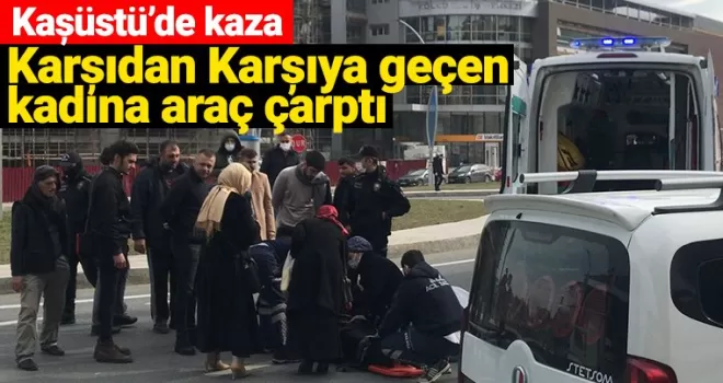 Kaşüstü'nde kaza Karşıdan karşıya geçen kadına araç çarptı