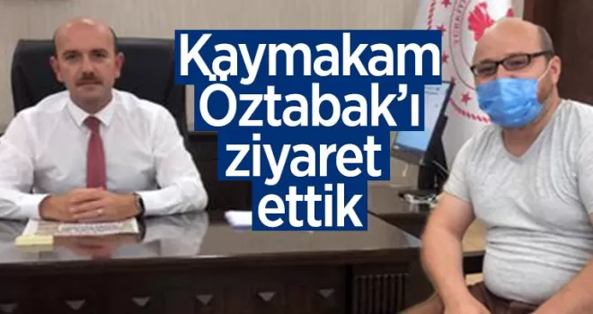 Kaymakam Öztabak’ı ziyaret ettik