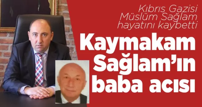 Kaymakam Sağlam'ın baba acısı