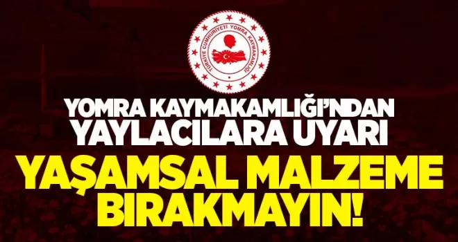 Kaymakamlıktan yaylacılara 'yaşam malzemesi bırakmayın' uyarısı