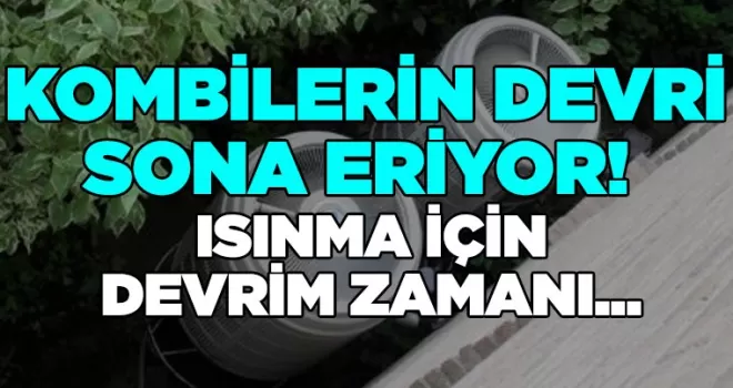 Kombilerin Devri Sona Eriyor! Isınma için Devrim Zamanı...