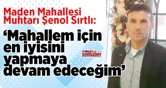 Maden Mahallesi için  en iyisini yapmaya  devam edeceğim