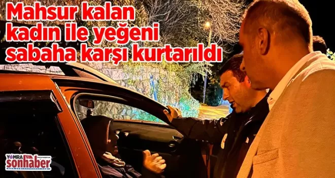 Mahsur kalan kadın ile yeğeni gece kurtarıldı