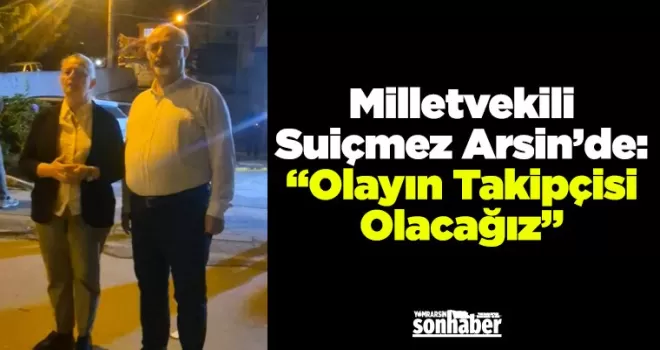 Milletvekili Suiçmez Arsin’de: “Olayın Takipçisi Olacağız”
