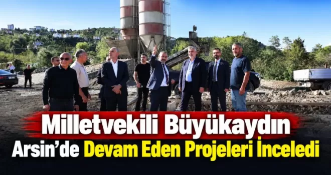 Milletvekili Yılmaz Büyükaydın Arsin’de Yatırımları İnceledi