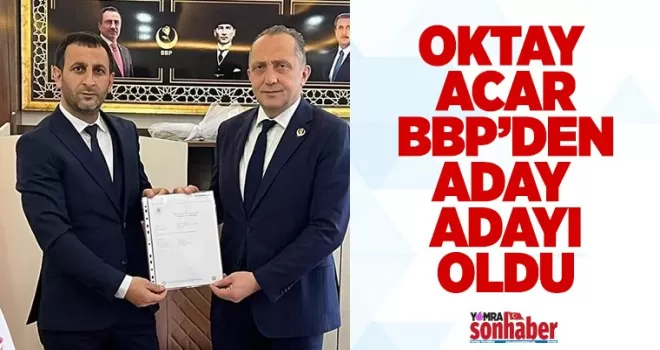 Oktay Acar BBP’den aday adayı oldu