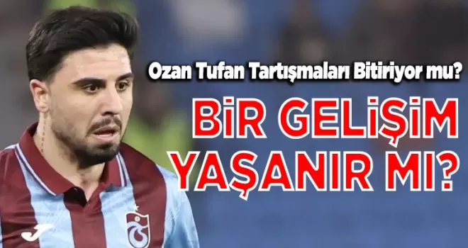 Ozan Tufan Tartışmaları Bitiriyor mu?