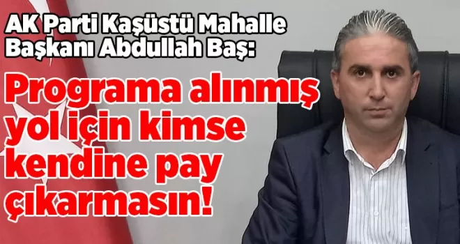 Programa alınmış yol için kimse kendine pay çıkarmasın!