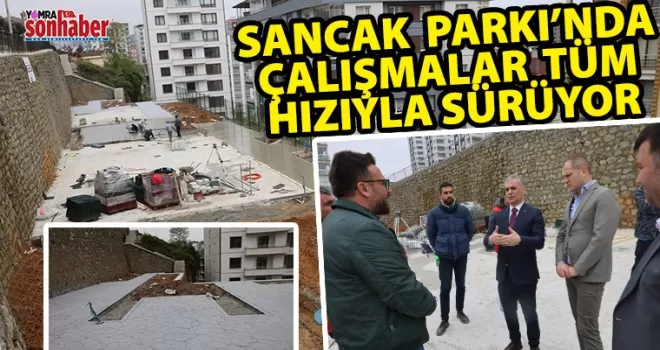 Sancak Parkı’nda Çalışmalar  Tüm Hızıyla Sürüyor