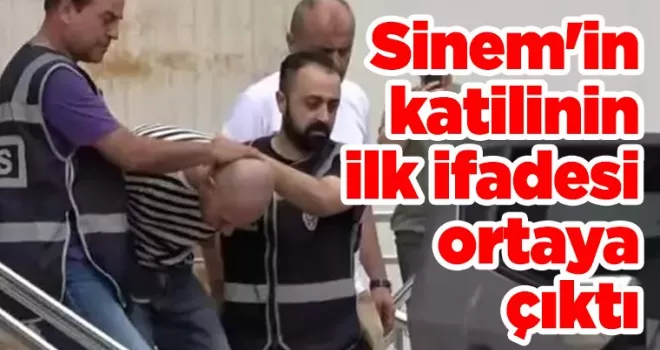 Sinem’in katilinin ilk ifadesi ortaya çıktı