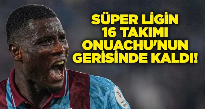 Süper Ligin 16 takımı Onuachu’nun gerisinde kaldı...