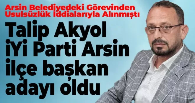 Talip Akyol iYi Parti Arsin   ilçe başkan  adayı oldu
