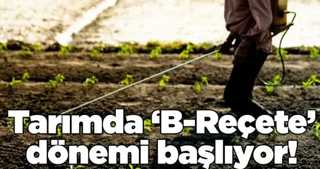 Tarımda ‘B-Reçete’ dönemi başlıyor!