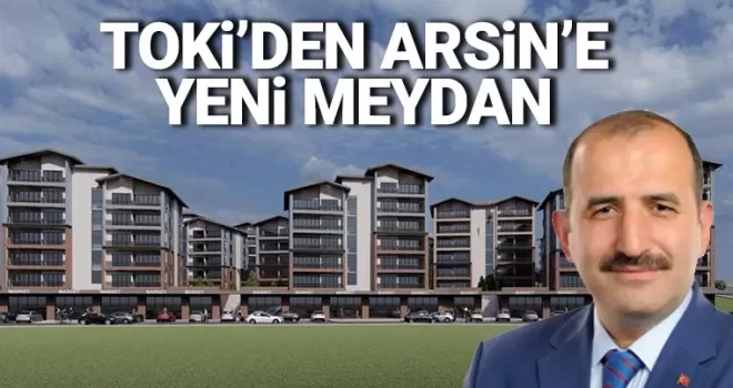 TOKİ’den Arsin’e yeni meydan 
