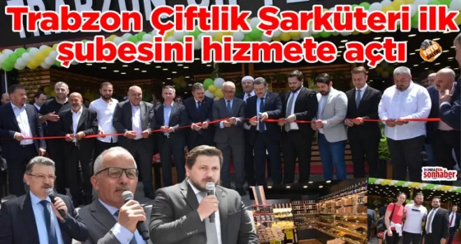 Trabzon Çiftlik Şarküteri ilk şubesini hizmete açtı