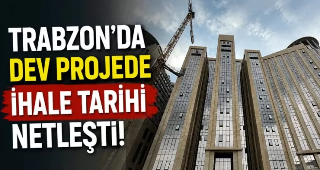 Trabzon’da dev projede ihale tarihi netleşti!