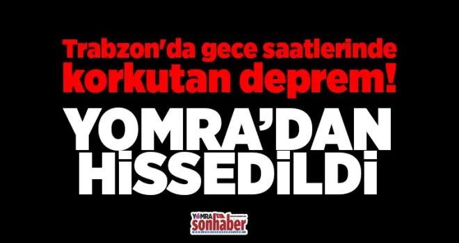 Trabzon’da gece saatlerinde korkutan deprem!