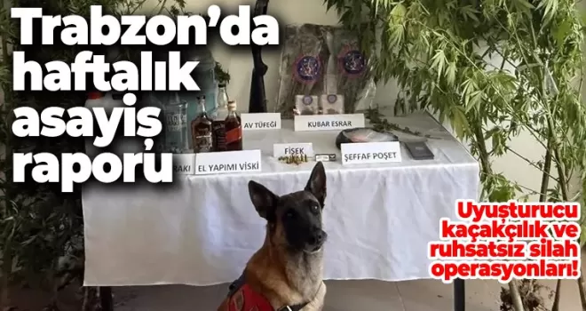Trabzon’da haftalık asayiş raporu