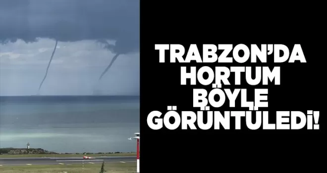 Trabzon’da hortum böyle görüntüledi!