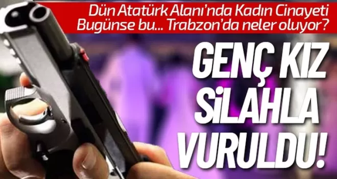 Trabzon'da neler oluyor? Şimdi de genç kız silahla vuruldu!