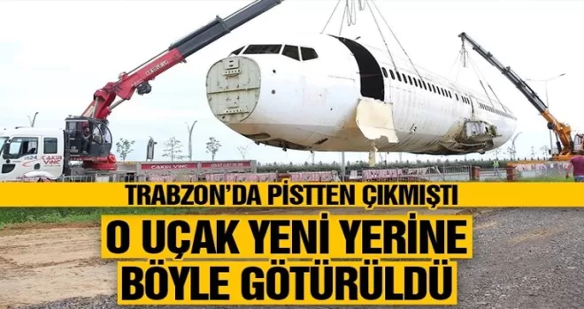 Trabzon'dan Türkiye gündemine gelen uçak, yeni yerine taşındı!
