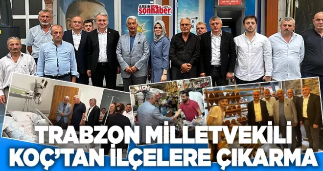 TRABZON MİLLETVEKİLİ  KOÇ’TAN İLÇELERE ÇIKARMA 