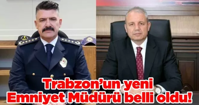 Trabzon’un yeni Emniyet Müdürü belli oldu!