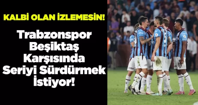 Trabzonspor Beşiktaş Karşısında Seriyi Sürdürmek İstiyor