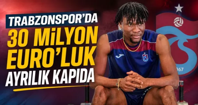 Trabzonspor’da 30 Milyon Euro’luk Ayrılık Kapıda