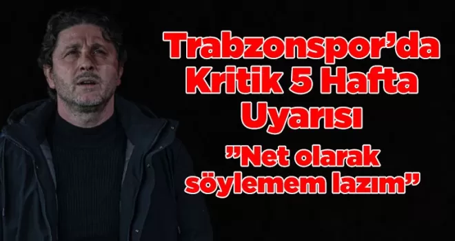 Trabzonspor’da Kritik 5 Hafta Uyarısı