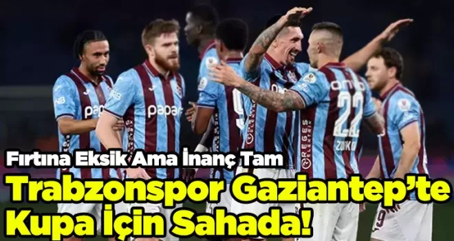 Trabzonspor Gaziantep’te Kupa İçin Sahada!