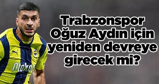 Trabzonspor, Oğuz Aydın için yeniden devreye girecek mi?