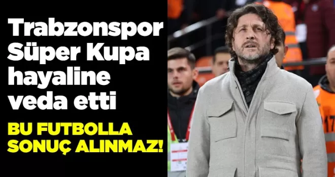 Trabzonspor Süper Kupa hayaline veda etti