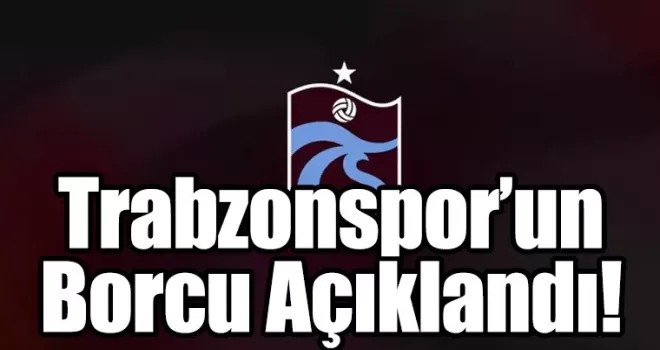 Trabzonspor’un Borcu Açıklandı!