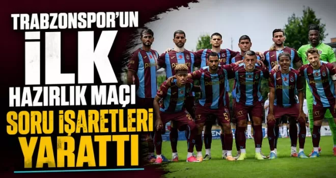 Trabzonspor’un İlk Hazırlık Maçı Soru İşaretleri Yarattı