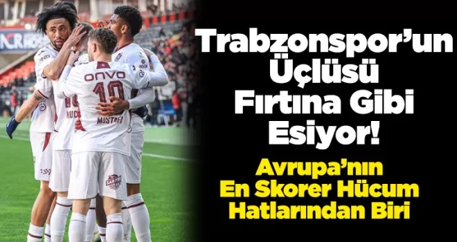 Trabzonspor’un Üçlüsü Fırtına Gibi Esiyor