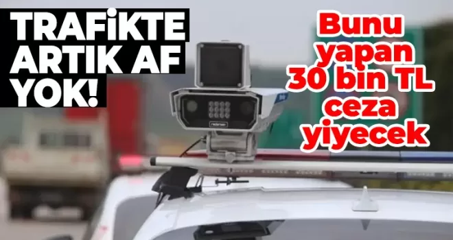 Trafikte artık af yok! Bunu yapan 30 bin TL ceza yiyecek