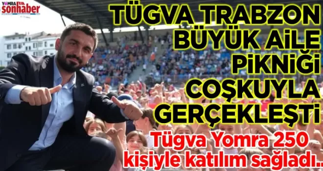 TÜGVA TRABZON BÜYÜK AİLE PİKNİĞİ COŞKUYLA GERÇEKLEŞTİRİLDİ