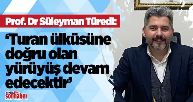 Turan ülküsüne doğru olan  yürüyüş devam edecektir