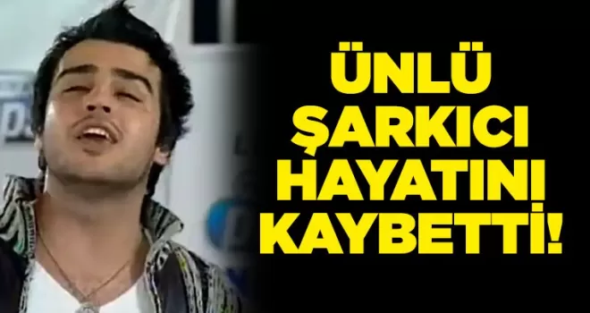 ÜNLÜ ŞARKICI HAYATINI KAYBETTİ!