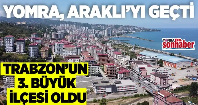 YOMRA  ARAKLI’YI GEÇTİ TRABZON’UN  3. BÜYÜK İLÇESİ OLDU