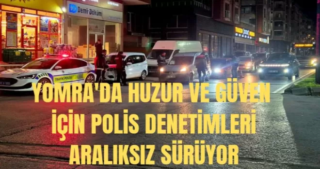 Yomra’da Huzur ve Güven İçin Polis Denetimleri Aralıksız Sürüyor