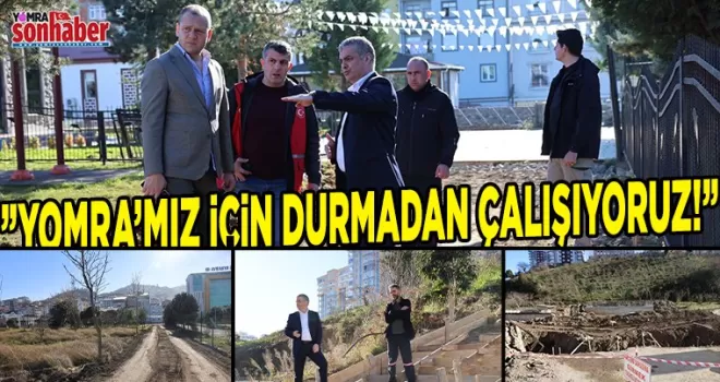 “YOMRA’MIZ İÇİN DURMADAN ÇALIŞIYORUZ!“