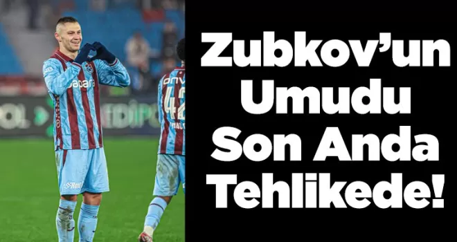 Zubkov’un Umudu Son Anda Tehlikede